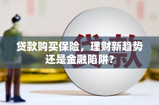 汉中贷款购买保险，理财新趋势还是金融陷阱？