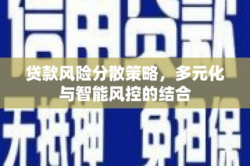 汉中贷款风险分散策略，多元化与智能风控的结合