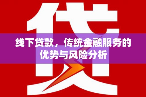 汉中线下贷款，传统金融服务的优势与风险分析
