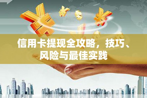 汉中信用卡提现全攻略，技巧、风险与最佳实践