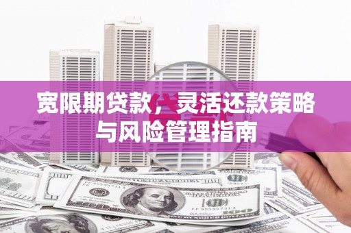 汉中宽限期贷款，灵活还款策略与风险管理指南