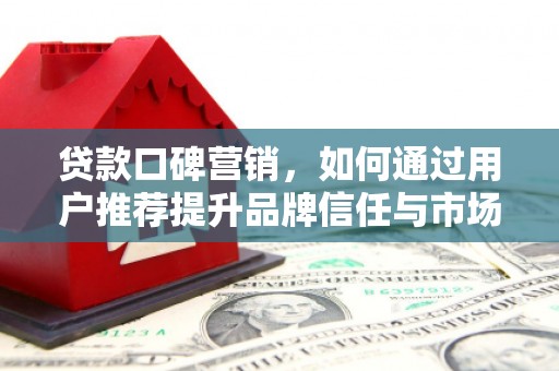 汉中贷款口碑营销，如何通过用户推荐提升品牌信任与市场份额