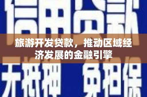 汉中旅游开发贷款，推动区域经济发展的金融引擎