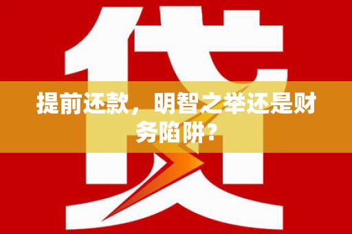 汉中提前还款，明智之举还是财务陷阱？
