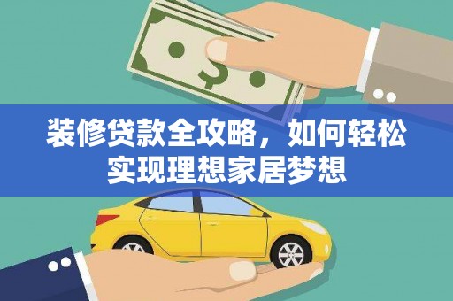 汉中装修贷款全攻略，如何轻松实现理想家居梦想