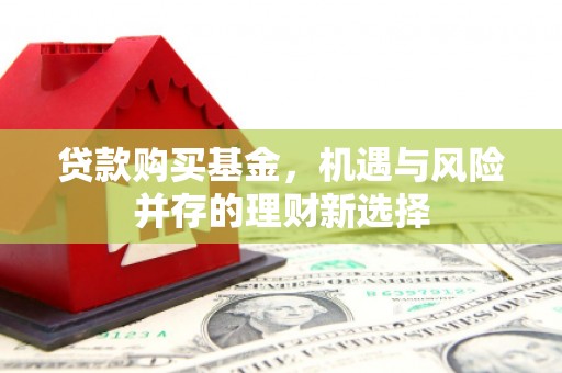 汉中贷款购买基金，机遇与风险并存的理财新选择