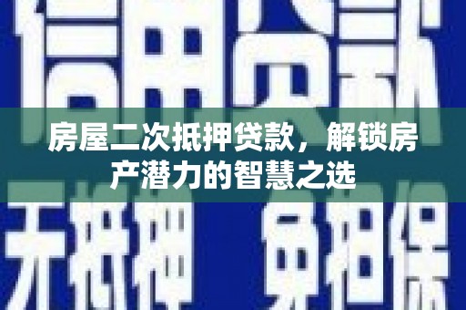 汉中房屋二次抵押贷款，解锁房产潜力的智慧之选