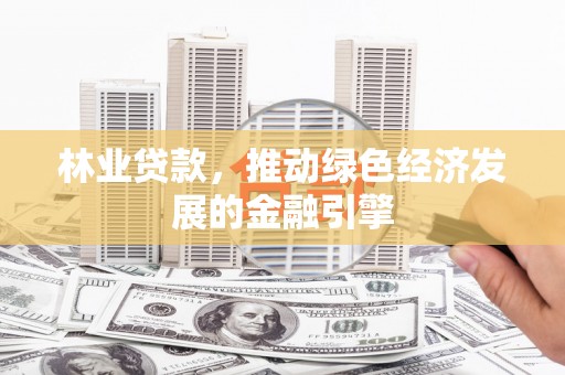 汉中林业贷款，推动绿色经济发展的金融引擎