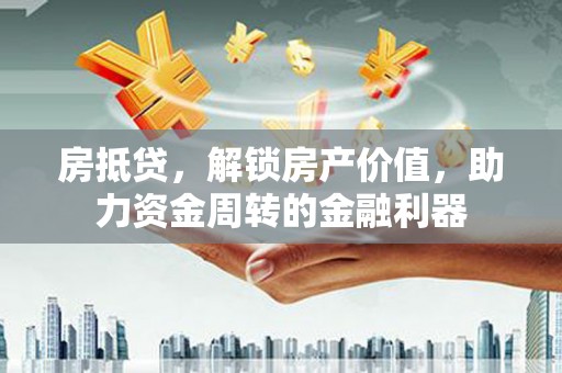 汉中房抵贷，解锁房产价值，助力资金周转的金融利器