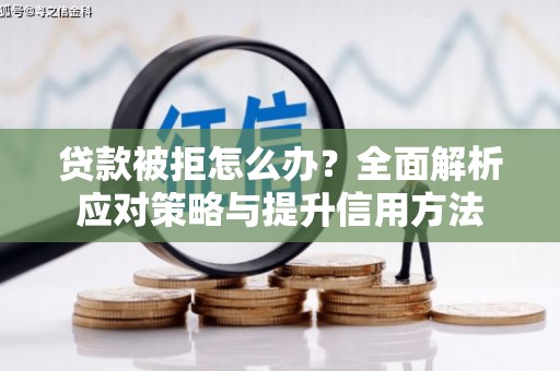 汉中贷款被拒怎么办？全面解析应对策略与提升信用方法