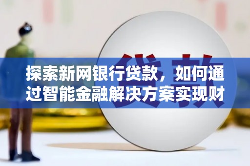 汉中探索新网银行贷款，如何通过智能金融解决方案实现财富增长