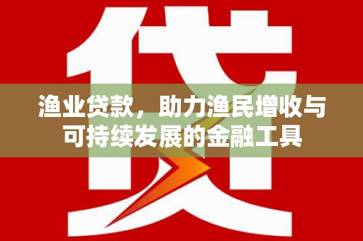 汉中渔业贷款，助力渔民增收与可持续发展的金融工具
