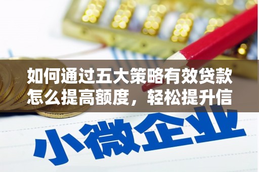 汉中如何通过五大策略有效贷款怎么提高额度，轻松提升信用价值