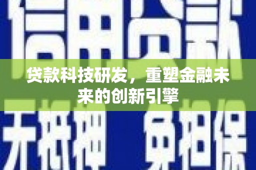 汉中贷款科技研发，重塑金融未来的创新引擎