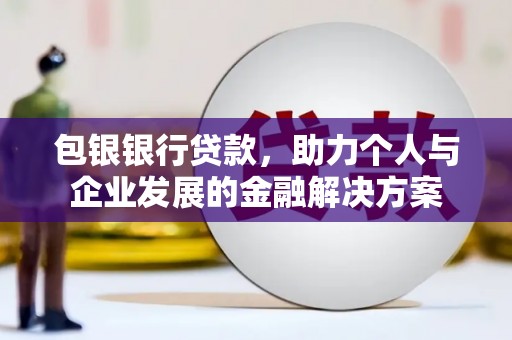 汉中包银银行贷款，助力个人与企业发展的金融解决方案