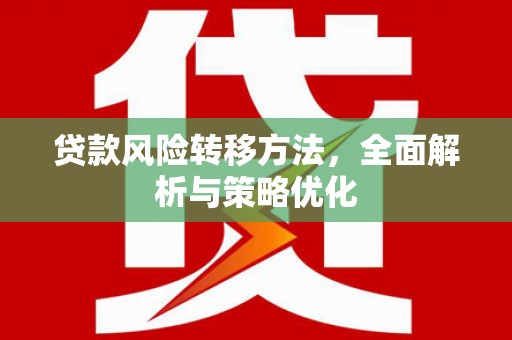 汉中贷款风险转移方法，全面解析与策略优化