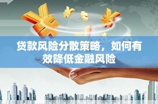 汉中贷款风险分散策略，如何有效降低金融风险