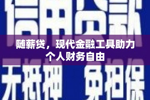 汉中随薪贷，现代金融工具助力个人财务自由