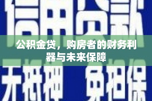 汉中公积金贷，购房者的财务利器与未来保障