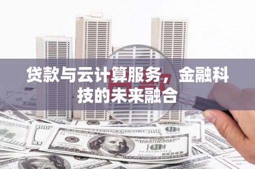 汉中贷款与云计算服务，金融科技的未来融合