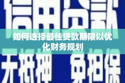汉中如何选择最佳贷款期限以优化财务规划