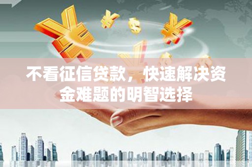 汉中不看征信贷款，快速解决资金难题的明智选择