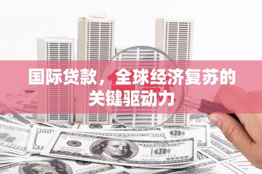 汉中国际贷款，全球经济复苏的关键驱动力