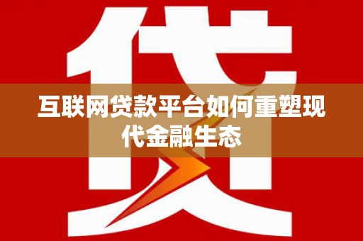 汉中互联网贷款平台如何重塑现代金融生态