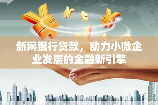 汉中新网银行贷款，助力小微企业发展的金融新引擎