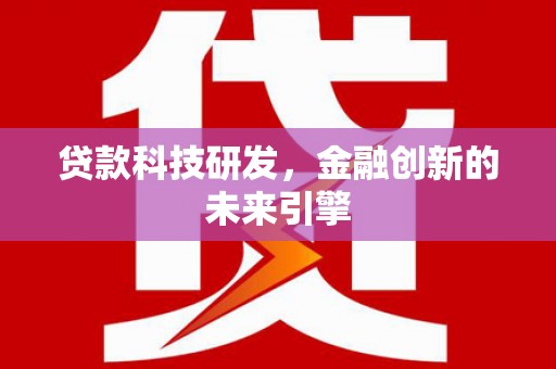 汉中贷款科技研发，金融创新的未来引擎