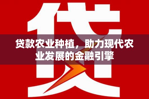 汉中贷款农业种植，助力现代农业发展的金融引擎