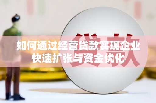 汉中如何通过经营贷款实现企业快速扩张与资金优化