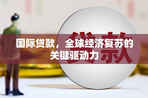 汉中国际贷款，全球经济复苏的关键驱动力
