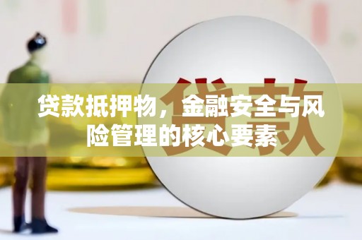 汉中贷款抵押物，金融安全与风险管理的核心要素