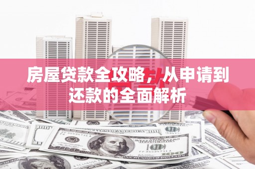 汉中房屋贷款全攻略，从申请到还款的全面解析