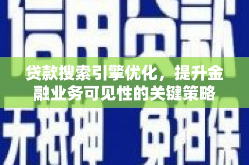 汉中贷款搜索引擎优化，提升金融业务可见性的关键策略