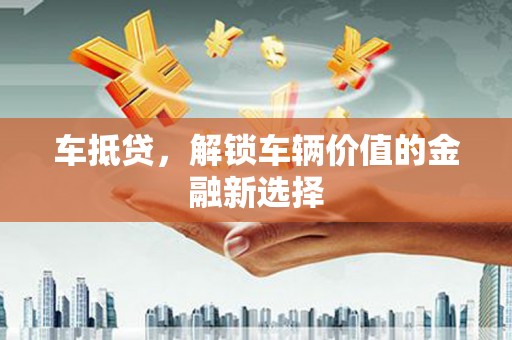 汉中车抵贷，解锁车辆价值的金融新选择