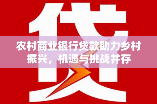 汉中农村商业银行贷款助力乡村振兴，机遇与挑战并存