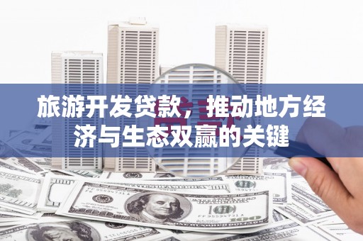 汉中旅游开发贷款，推动地方经济与生态双赢的关键