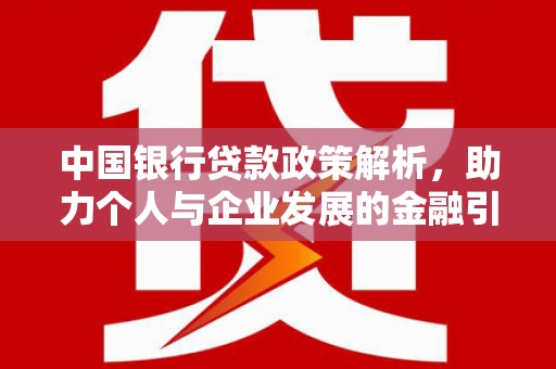 汉中中国银行贷款政策解析，助力个人与企业发展的金融引擎