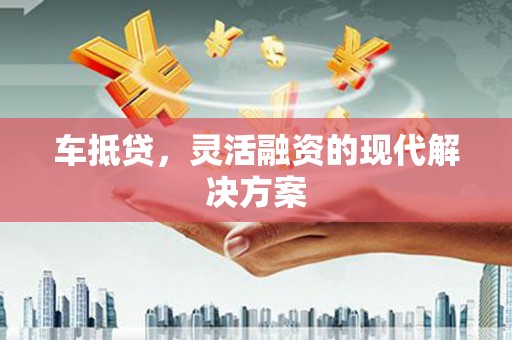 汉中车抵贷，灵活融资的现代解决方案