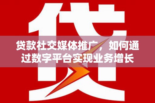 汉中贷款社交媒体推广，如何通过数字平台实现业务增长