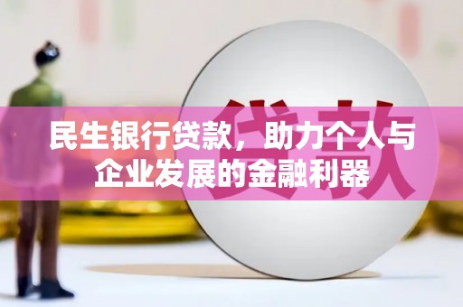 汉中民生银行贷款，助力个人与企业发展的金融利器