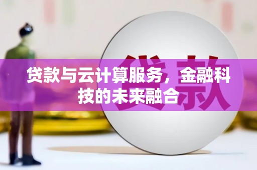 汉中贷款与云计算服务，金融科技的未来融合