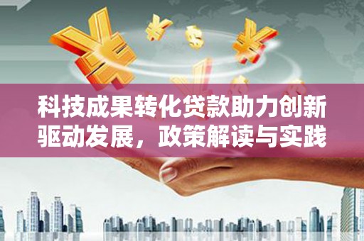 汉中科技成果转化贷款助力创新驱动发展，政策解读与实践探索