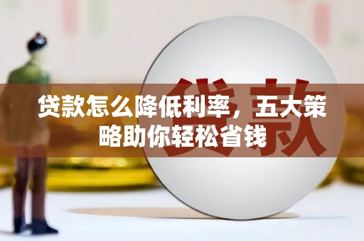 汉中贷款怎么降低利率，五大策略助你轻松省钱