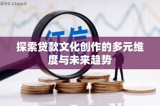 汉中探索贷款文化创作的多元维度与未来趋势