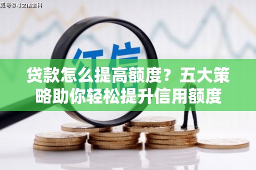 汉中贷款怎么提高额度？五大策略助你轻松提升信用额度