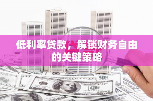汉中低利率贷款，解锁财务自由的关键策略