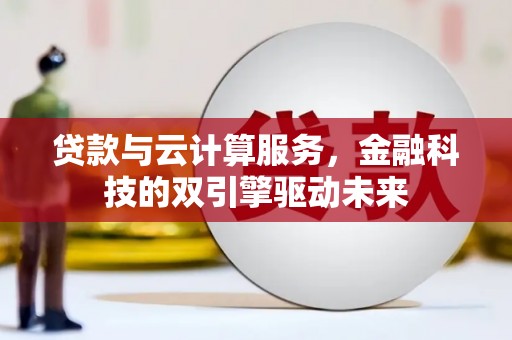汉中贷款与云计算服务，金融科技的双引擎驱动未来